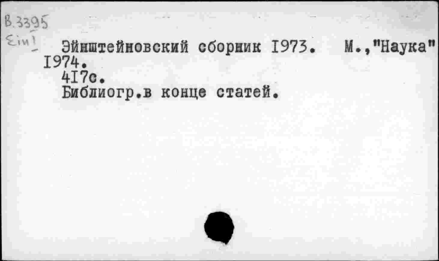 ﻿^'•'1 Эйнштейновский сборник 1973.	М.,"Наука"
1974.
417с.
Библиогр.в конце статей.